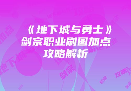 《地下城与勇士》剑宗职业刷图加点攻略解析