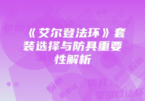 《艾尔登法环》套装选择与防具重要性解析