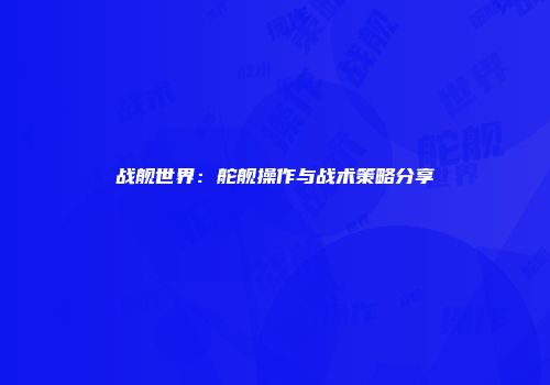 战舰世界：舵舰操作与战术策略分享