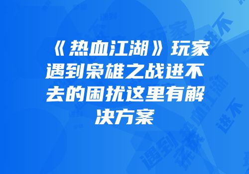 《热血江湖》玩家遇到枭雄之战进不去的困扰这里有解决方案