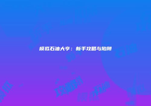 模拟石油大亨：新手攻略与陷阱