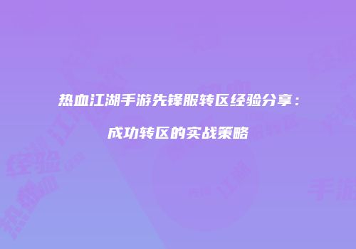 热血江湖手游先锋服转区经验分享：成功转区的实战策略