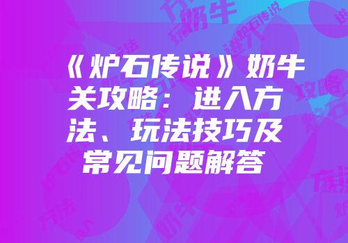 《炉石传说》奶牛关攻略：进入方法、玩法技巧及常见问题解答
