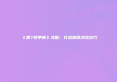 《第7装甲师》攻略：打造钢铁洪流技巧