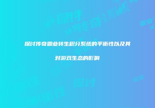 探讨传奇霸业转生积分系统的平衡性以及其对游戏生态的影响