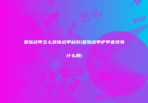 星际战甲怎么装饰战甲材料(星际战甲护甲套装有什么用)