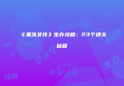 《果冻女孩》生存攻略：23个通关秘籍