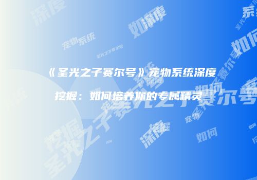 《圣光之子赛尔号》宠物系统深度挖掘：如何培养你的专属精灵