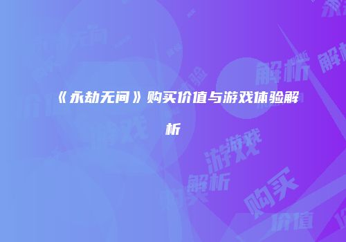 《永劫无间》购买价值与游戏体验解析