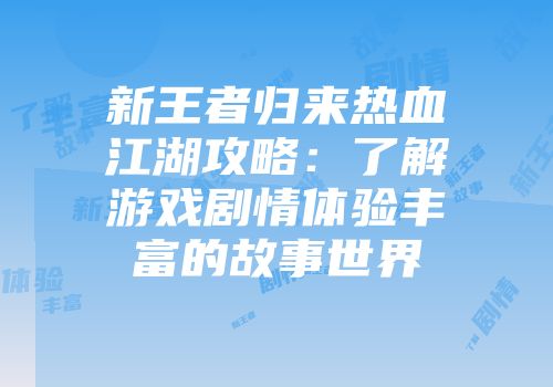 新王者归来热血江湖攻略：了解游戏剧情体验丰富的故事世界