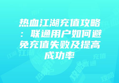 热血江湖充值攻略：联通用户如何避免充值失败及提高成功率