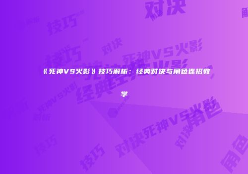《死神VS火影》技巧解析：经典对决与角色连招教学