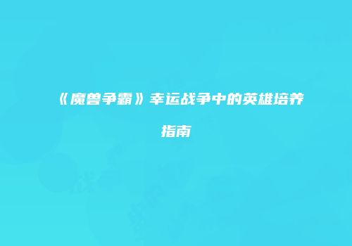 《魔兽争霸》幸运战争中的英雄培养指南