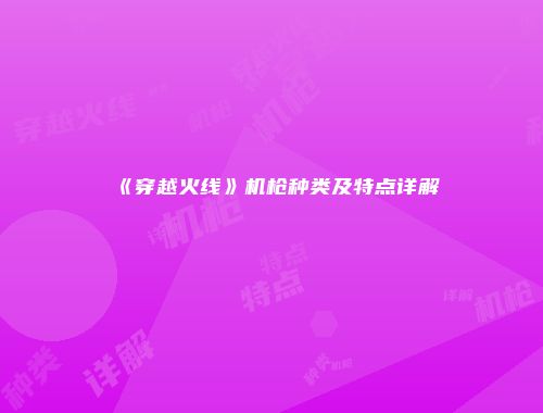 《穿越火线》机枪种类及特点详解