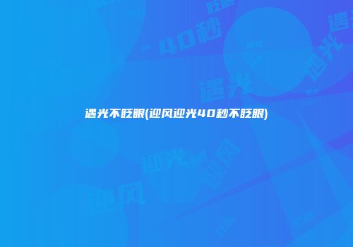 遇光不眨眼(迎风迎光40秒不眨眼)