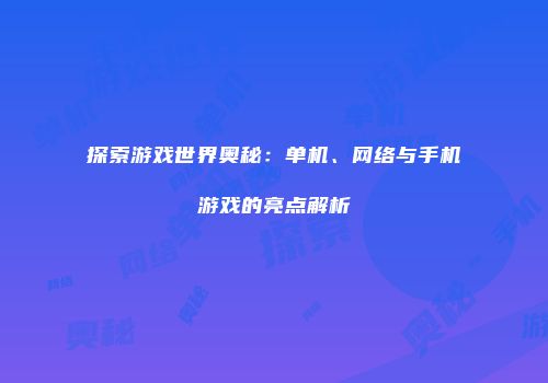 探索游戏世界奥秘：单机、网络与手机游戏的亮点解析