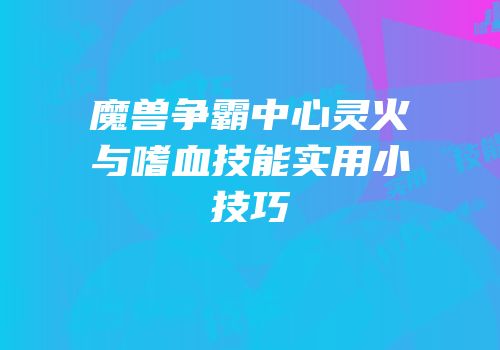 魔兽争霸中心灵火与嗜血技能实用小技巧