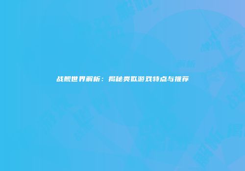 战舰世界解析：揭秘类似游戏特点与推荐