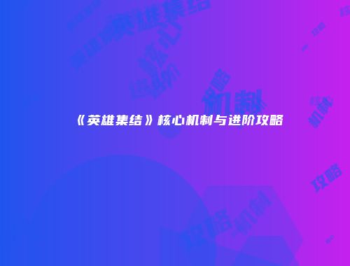 《英雄集结》核心机制与进阶攻略