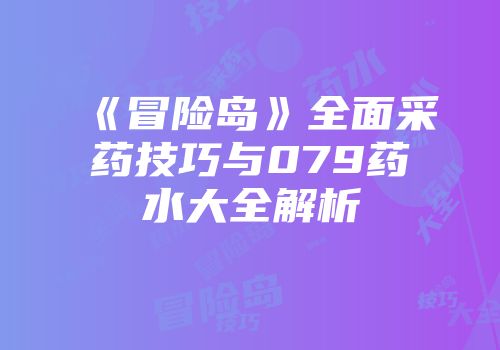 《冒险岛》全面采药技巧与079药水大全解析