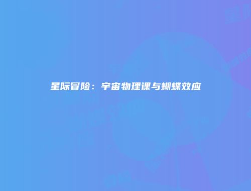 星际冒险：宇宙物理课与蝴蝶效应