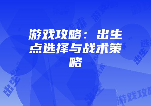 游戏攻略：出生点选择与战术策略