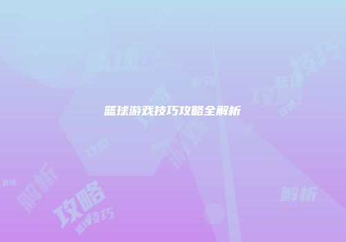 篮球游戏技巧攻略全解析