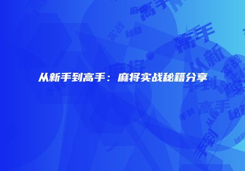 从新手到高手：麻将实战秘籍分享