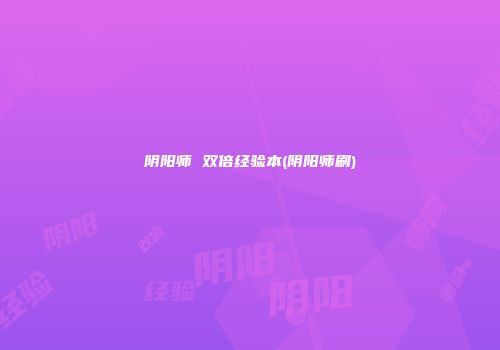 阴阳师 双倍经验本(阴阳师刷)