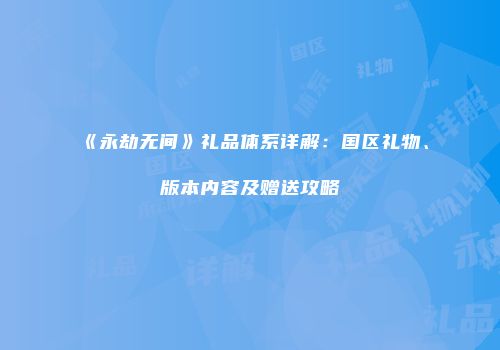 《永劫无间》礼品体系详解：国区礼物、版本内容及赠送攻略