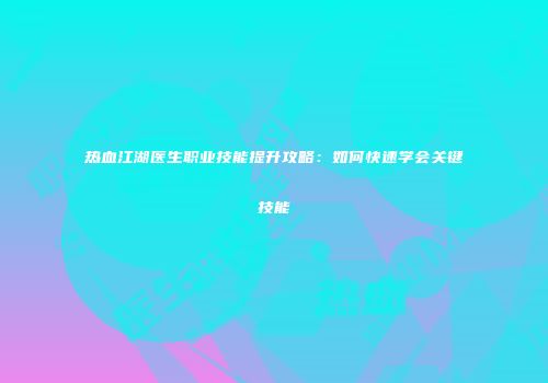 热血江湖医生职业技能提升攻略:如何快速学会关键技能