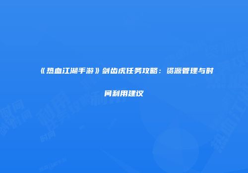 《热血江湖手游》剑齿虎任务攻略:资源管理与时间利用建议