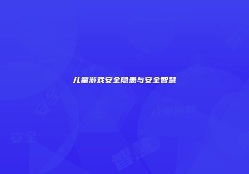 儿童游戏安全隐患与安全智慧