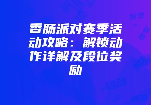 香肠派对赛季活动攻略：解锁动作详解及段位奖励
