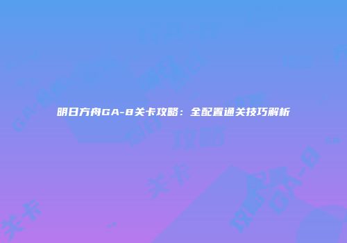 明日方舟GA-8关卡攻略：全配置通关技巧解析