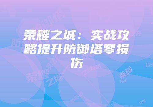 荣耀之城：实战攻略提升防御塔零损伤