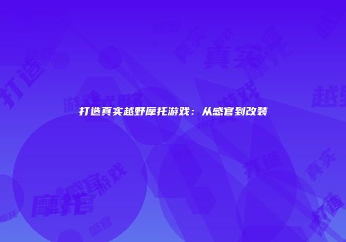 打造真实越野摩托游戏：从感官到改装