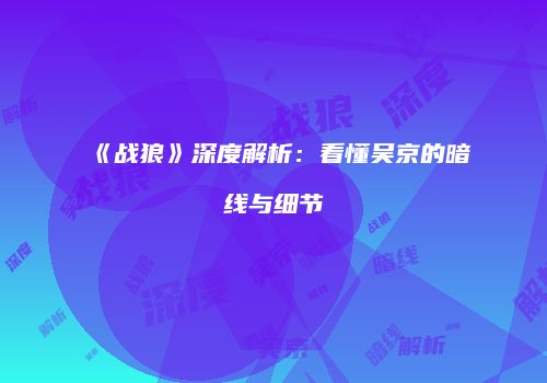 《战狼》深度解析：看懂吴京的暗线与细节