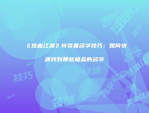 《热血江湖》转装备名字技巧：如何快速找到那些极品的名字