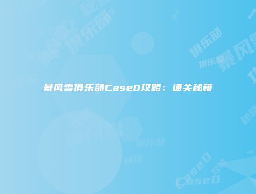 暴风雪俱乐部Case0攻略：通关秘籍