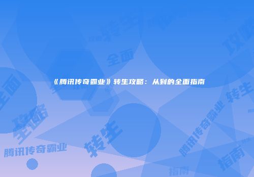 《腾讯传奇霸业》转生攻略：从到的全面指南