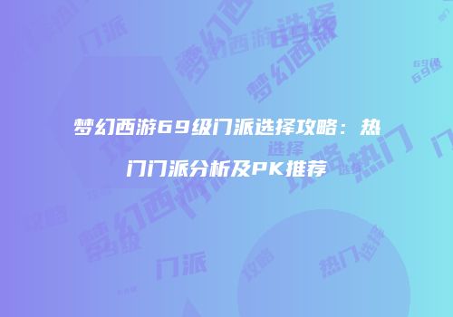 梦幻西游69级门派选择攻略：热门门派分析及PK推荐