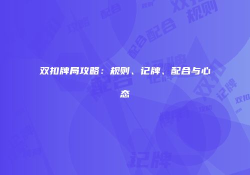 双扣牌局攻略：规则、记牌、配合与心态