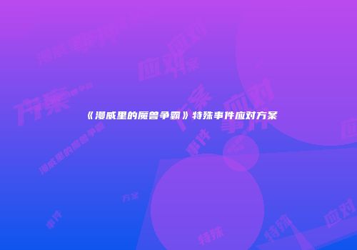 《漫威里的魔兽争霸》特殊事件应对方案