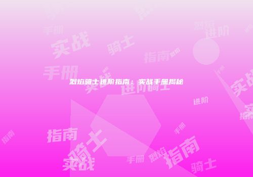 烈焰骑士进阶指南：实战手册揭秘
