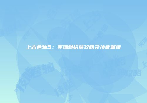 上古卷轴5：芙瑞雅招募攻略及技能解析