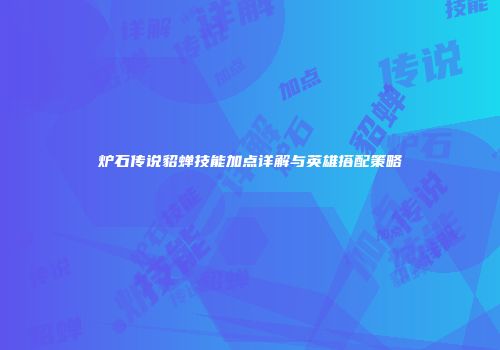 炉石传说貂蝉技能加点详解与英雄搭配策略