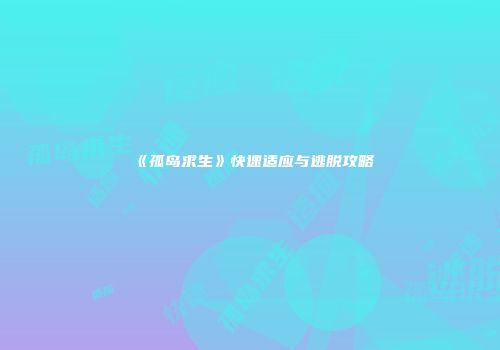 《孤岛求生》快速适应与逃脱攻略
