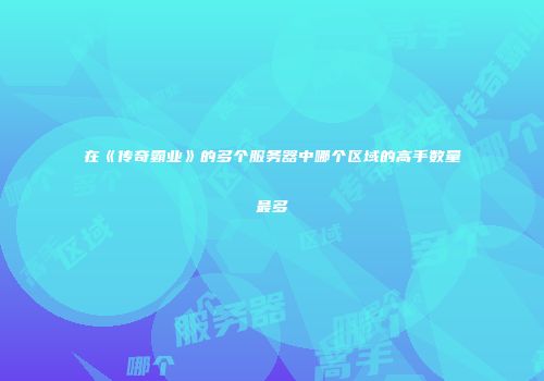 在《传奇霸业》的多个服务器中哪个区域的高手数量最多