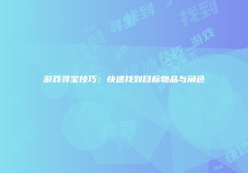 游戏寻宝技巧：快速找到目标物品与角色